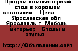 Продам компьютерный стол в хорошем состоянии  › Цена ­ 2 000 - Ярославская обл., Ярославль г. Мебель, интерьер » Столы и стулья   